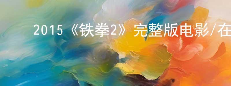 ﻿陈锦娟发布﻿2015《铁拳2》完整版电影/在线观看/百度云-美剧天堂